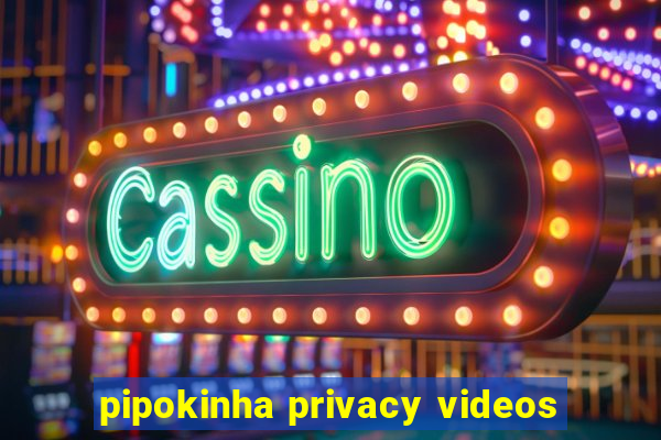 pipokinha privacy videos